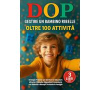 DOP GESTIRE UN BAMBINO RIBELLE: 3 LIBRI IN 1: Strategie Pratiche per Genitori ed Educatori: Affronta il Disturbo Oppositivo Provocatorio con Serenità e Riscopri l'Armonia in Famiglia + 100 ATTIVITA'