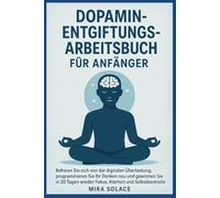DOPAMIN-ENTGIFTUNGS-ARBEITSBUCH FÜR ANFÄNGER: Befreien Sie sich von der digitalen Überlastung, programmieren Sie Ihr Denken neu und gewinnen Sie in 30 Tagen wieder Fokus, Klarheit und Selbstkontrolle