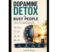 Dopamine Detox for Busy People: Simple Habits to Break Distractions, Improve Focus, and Reclaim Your Life