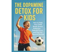 Dopamine Detox for Kids: How to Help Your Child Break Screen Addiction, Rebuild Focus, and Find Joy Beyond Devices