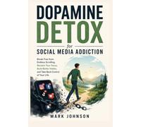 Dopamine Detox for Social Media Addiction: Break Free from Endless Scrolling, Reclaim Your Focus, Build Better Habits, and Take Back Control of Your Life
