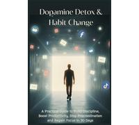 Dopamine Detox & Habit Change: A Practical Guide to Build Discipline, Boost Productivity, Stop Procrastination and Regain Focus in 30 Days
