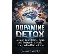 Dopamine Detox: Reclaim Your Brain, Focus, and Energy in a World Designed to Distract You