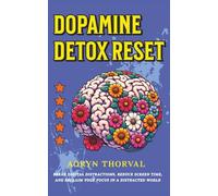 Dopamine Detox Reset: Break Digital Distractions, Reduce Screen Time, and Reclaim Your Focus in a Distracted World