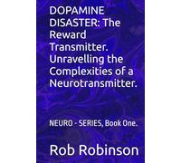 DOPAMINE DISASTER: The Reward Transmitter. Unravelling the Complexities of a Neurotransmitter.: NEURO - SERIES, Book One.