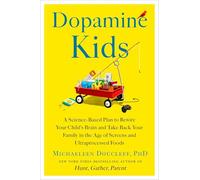 Dopamine Kids: A Science-Based Plan to Rewire Your Child's Brain and Take Back Your Family in the Age of Screens and Ultraprocessed Foods