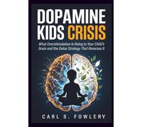 Dopamine kids Crisis: What Overstimulation is Doing to Your Child's Brain and the Detox Strategy That Reverse it