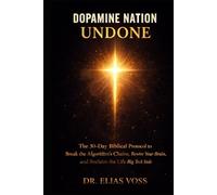 Dopamine Nation Undone: The 30-Day Biblical Protocol to Break the Algorithm’s Chains, Rewire Your Brain, and Reclaim the Life Big Tech Stole