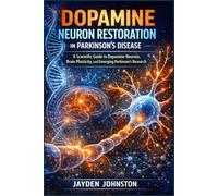 DOPAMINE NEURON RESTORATION IN PARKINSONS DISEASE: A Scientific Guide to Dopamine Neurons, Brain Plasticity, and Emerging Parkinson’s Research