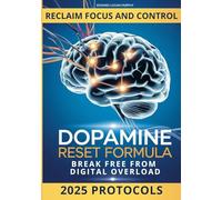 Dopamine Reset Formula: Step-by-Step Strategies to Hack Your Reward System, Escape Dopamine Traps, Overcome Digital Addiction, and Regain Your Brain’s True Potential