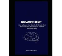 Dopamine Reset: How to Rewire Your Brain in 30 Days to Beat Procrastination, Regain Focus, and Feel Motivated Again
