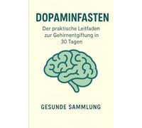 Dopaminfasten: Der praktische Leitfaden zur Gehirnentgiftung in 30 Tagen