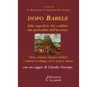 Dopo Babele. Dalla Superficie Del Conflitto Alla Profondità Dell'incontro. Ebrei, Cristiani, Islamici, Buddisti E Induisti In Dialogo Con Le Scienze Umane