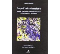 Dopo l'urbanizzazione. Sprawl suburbano e dinamica sociale, Bologna e altre metropoli