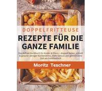 Doppelfritteuse Rezepte für die ganze Familie: Das Airfryer Kochbuch für Kinder & Eltern - doppelt lecker, schnell & gesund: weniger Küchenstress, mehr Genuss und gemeinsame Zeit am Familientisch