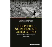 Doppelter Neuaufbau Auf Altem Grund: Deutschland in Der Besatzungszeit 1945-1949