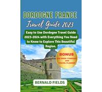 Dordogne France Travel Guide: Easy to Use Dordogne Travel Guide 2023-2024 with Everything You Need to Know to Explore this Beautiful Region.