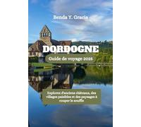 DORDOGNE Guide de voyage 2025: Explorez d'anciens châteaux, des villages paisibles et des paysages à couper le souffle