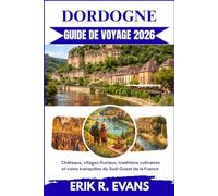 DORDOGNE GUIDE DE VOYAGE 2026: Châteaux, villages fluviaux, traditions culinaires et coins tranquilles du Sud-Ouest de la France