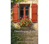 Dordogne Life: A collection of stories about going back to live in rural France