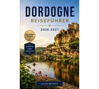Dordogne Reiseführer 2026-2027: Burgen, Höhlen und mittelalterliche Dörfer entlang des Périgord-Flusstals