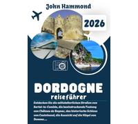 DORDOGNE REISEFÜHRER 2026: Entdecken Sie die mittelalterlichen Straßen von Sarlat-la-Canéda, die beeindruckende Festung von Château de Beynac, das ... die Aussicht auf die Hügel von Domme…