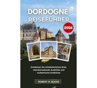 DORDOGNE-REISEFÜHRER 2026: Entdecken Sie mittelalterliches Erbe, atemberaubende Ausblicke und authentische Erlebnisse.