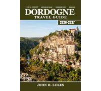 DORDOGNE Travel Guide 2026-2027: Discover Lascaux Cave Art, Medieval Châteaux, Truffles, Walnut Wine, River Kayaking, and Stone Villages in France's Périgord Region