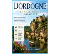 DORDOGNE TRAVEL GUIDE 2026-2027: Explore Medieval Villages, Prehistoric Caves, Riverside Châteaux, and the Rich Flavors of the Périgord Countryside