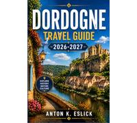 DORDOGNE TRAVEL GUIDE 2026-2027: Exploring Périgord's Medieval Villages, Prehistoric Caves, Castles, and Riverside Cuisine for First-Time Visitors