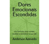 Dores Emocionais Escondidas: Um caminho para nomear, acolher e reconstruir o que dói
