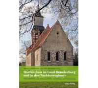 Dorfkirchen im Land Brandenburg und in den Nachbarregionen: Mittelalterliche und frühneuzeitliche Architektur und Ausstattung. Zum Gedenken an Bernd Janowski