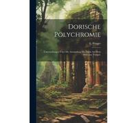Dorische Polychromie: Untersuchungen Über Die Anwendung Der Farbe Auf Dem Dorichen Tempel.