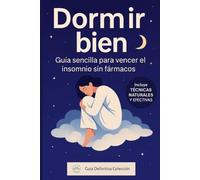 Dormir bien: guía sencilla para vencer el insomnio sin fármacos: La guía definitiva para vencer el insomnio de forma natural y recuperar tu descanso