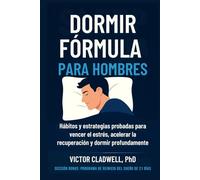 Dormir Fórmula para Hombres: Hábitos y estrategias probadas para vencer el estrés, acelerar la recuperación y dormir profundamente