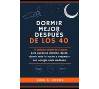 Dormir Mejor Después de los 40: El sistema simple de 5 pasos para quedarse dormido rápido, dormir toda la noche y despertar con energía cada mañana