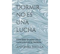 Dormir no es una lucha: Cómo dejar de pelear con la noche y permitir el descanso