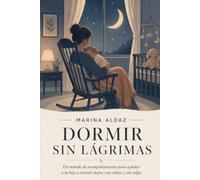 DORMIR SIN LÁGRIMAS: Un método de acompañamiento para ayudar a tu hijo a dormir mejor, con calma y sin culpa