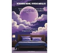 Dormire Bene, Vivere Meglio: Tecniche Efficaci per Dormire Bene e Riconnetterti con il Tuo Benessere Fisico e Mentale: Perché ogni notte è un’opportunità per ricominciare
