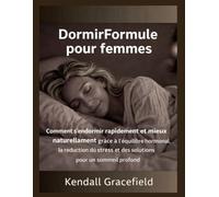 DormirFormule pour femmes: Comment s'endormir rapidement et mieux naturellement grâce à l'équilibre hormonal, la réduction du stress et des solutions pour un sommeil profond