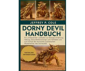 DORNY DEVIL HANDBUCH: Ein umfassender Leitfaden zur Biologie, Ernährung, Haltung, Gesundheitsvorsorge, zum Verhalten und zum Schutz der ikonischen australischen Wüstenechse, des Dornteufels.