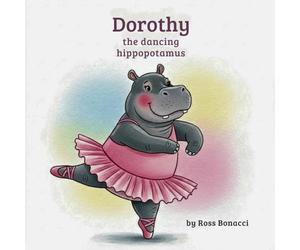 Dorothy the Dancing Hippopotamus: A Story of Dreaming Big and Finding Courage