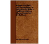 Dorset - Up Along And Down Along - A Collection Of History, Tradition, Folklore, Flower Names And Herbal Lore