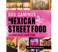 Dos Caminos' Mexican Street Food: 120 Authentic Recipes to Make at Home