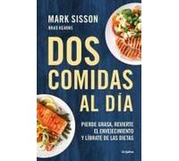 Dos Comidas Al Día: Pierde Grasa, Revierte El Envejecimiento Y Líbrate De Las Dietas/ Two Meals A Day: The Simple, Sustainable Strategy To Lose Fat, R