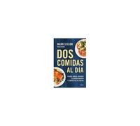 Dos Comidas Al Día: Pierde Grasa, Revierte El Envejecimiento Y Líbrate De Las Dietas/ Two Meals A Day: The Simple, Sustainable Strategy To Lose Fat, R