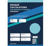 Dosage Calculations for Nursing Students Workbook: Step-by-Step Formulas, 300 Practice Problems, Visual Examples, Detailed Rationales, and 3 Mock Exams