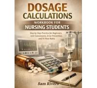 Dosage Calculations Workbook for Nursing Students: Step by Step Practice for Beginners, Unit Conversions, Error Prevention, and IV Flow Rates