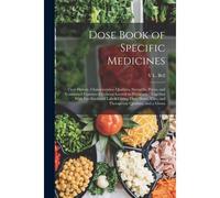 Dose Book Of Specific Medicines: Their History, Characteristics, Qualities, Strengths, Prices, And Connected Features Of General Interest To Physician