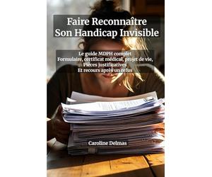 Dossier MDPH Handicap Invisible : Le Guide Complet pour Obtenir Vos Droits - Formulaire Cerfa, Certificat Médical, Projet de Vie, Pièces ... de formulation et stratégies de contestation
